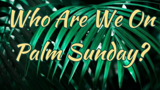 Who Are We On Palm Sunday?